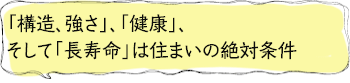 「構造、強さ」、「健康」、そして「長寿命」は住まいの絶対条件