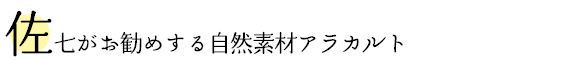 佐七がお勧めする自然素材アラカルト