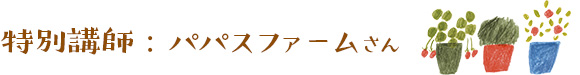 特別講師:パパスファームさん