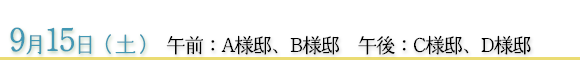 9月15日　午前：Ａ様邸、Ｂ様邸　午後：Ｃ様邸、Ｄ様邸
