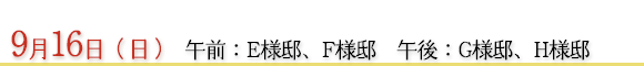 9月16日　午前：Ｅ様邸、Ｆ様邸　午後：Ｇ様邸、Ｈ様邸