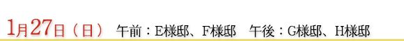 1月27日　午前：Ｅ様邸、Ｆ様邸　午後：Ｇ様邸、Ｈ様邸
