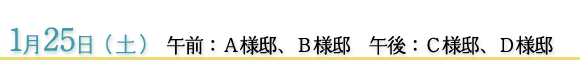 1月25日　午前：Ａ様邸、Ｂ様邸　午後：Ｃ様邸、Ｄ様邸