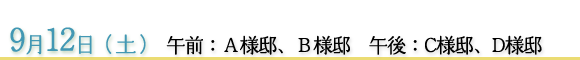 9月12日　午前：Ａ様邸、Ｂ様邸　午後：Ｃ様邸、Ｄ様邸