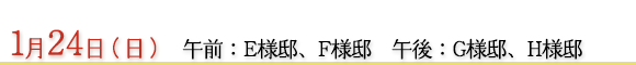 1月24日　午前：Ｅ様邸、Ｆ様邸　午後：Ｇ様邸、Ｈ様邸