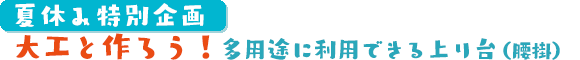 夏休み特別企画　大工と作ろう！多用途に利用できる上り台（腰掛）